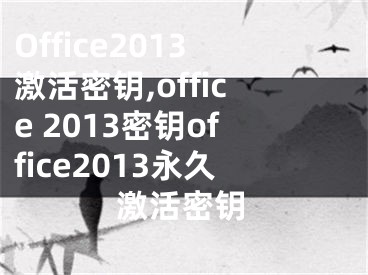 Office2013激活密鑰,office 2013密鑰office2013永久激活密鑰