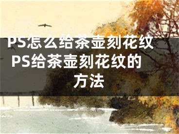 PS怎么給茶壺刻花紋 PS給茶壺刻花紋的方法