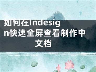 如何在Indesign快速全屏查看制作中文檔 