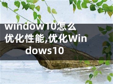 window10怎么優(yōu)化性能,優(yōu)化Windows10