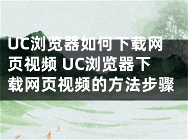 UC瀏覽器如何下載網(wǎng)頁視頻 UC瀏覽器下載網(wǎng)頁視頻的方法步驟