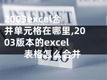 2003excel合并單元格在哪里,2003版本的excel表格怎么合并