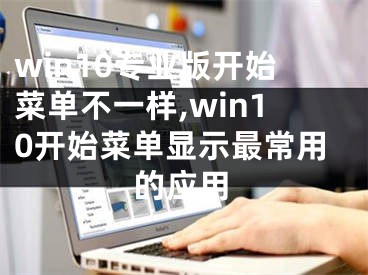 win10專業(yè)版開始菜單不一樣,win10開始菜單顯示最常用的應(yīng)用