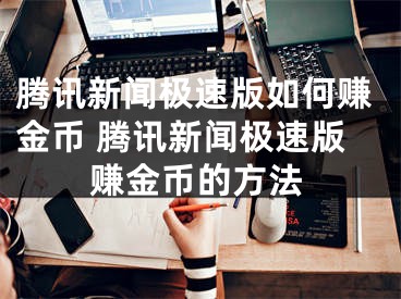 騰訊新聞極速版如何賺金幣 騰訊新聞極速版賺金幣的方法