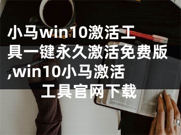 小馬win10激活工具一鍵永久激活免費(fèi)版,win10小馬激活工具官網(wǎng)下載