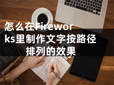 怎么在Fireworks里制作文字按路徑排列的效果 