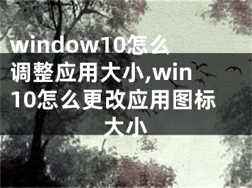 window10怎么調(diào)整應(yīng)用大小,win10怎么更改應(yīng)用圖標(biāo)大小