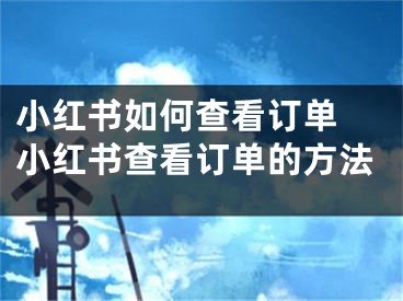 小紅書如何查看訂單 小紅書查看訂單的方法