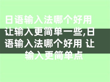 日語輸入法哪個好用 讓輸入更簡單一些,日語輸入法哪個好用 讓輸入更簡單點