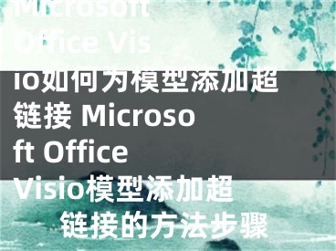 Microsoft Office Visio如何為模型添加超鏈接 Microsoft Office Visio模型添加超鏈接的方法步驟