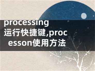 processing運(yùn)行快捷鍵,processon使用方法