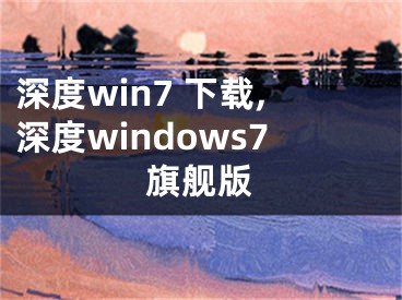 深度win7 下載,深度windows7旗艦版