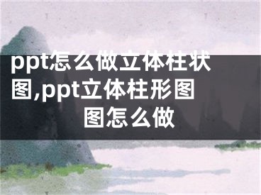 ppt怎么做立體柱狀圖,ppt立體柱形圖圖怎么做