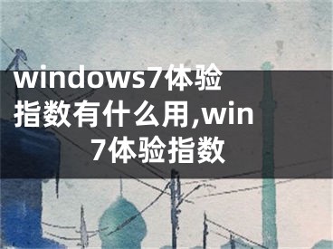 windows7體驗(yàn)指數(shù)有什么用,win7體驗(yàn)指數(shù)