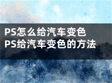 PS怎么給汽車變色 PS給汽車變色的方法