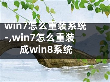 win7怎么重裝系統(tǒng)-,win7怎么重裝成win8系統(tǒng)