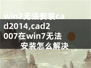 win7無法安裝cad2014,cad2007在win7無法安裝怎么解決