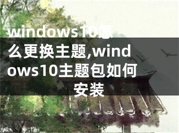 windows10怎么更換主題,windows10主題包如何安裝