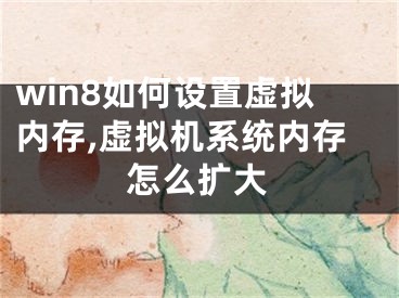 win8如何設(shè)置虛擬內(nèi)存,虛擬機(jī)系統(tǒng)內(nèi)存怎么擴(kuò)大