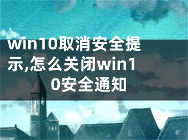 win10取消安全提示,怎么關(guān)閉win10安全通知