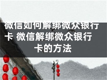 微信如何解綁微眾銀行卡 微信解綁微眾銀行卡的方法