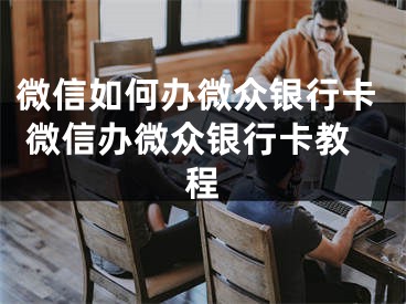 微信如何辦微眾銀行卡 微信辦微眾銀行卡教程