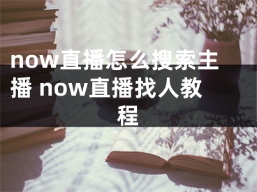 now直播怎么搜索主播 now直播找人教程