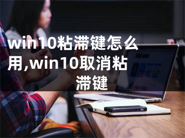 win10粘滯鍵怎么用,win10取消粘滯鍵