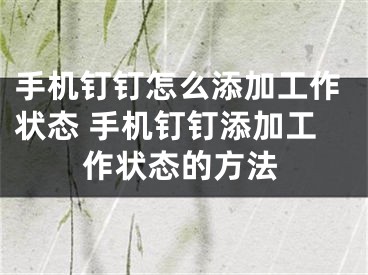 手機釘釘怎么添加工作狀態(tài) 手機釘釘添加工作狀態(tài)的方法