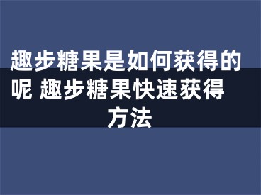 趣步糖果是如何獲得的呢 趣步糖果快速獲得方法