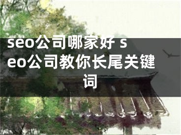 seo公司哪家好 seo公司教你長(zhǎng)尾關(guān)鍵詞