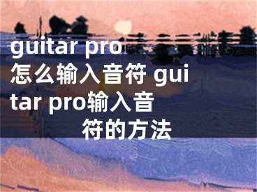 guitar pro怎么輸入音符 guitar pro輸入音符的方法