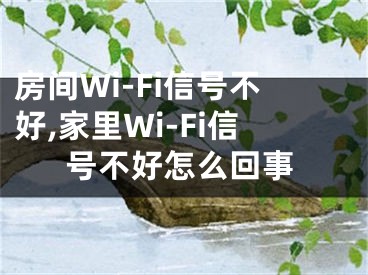 房間Wi-Fi信號不好,家里Wi-Fi信號不好怎么回事