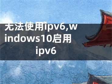 無法使用ipv6,windows10啟用ipv6