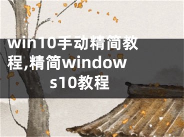 win10手動(dòng)精簡(jiǎn)教程,精簡(jiǎn)windows10教程