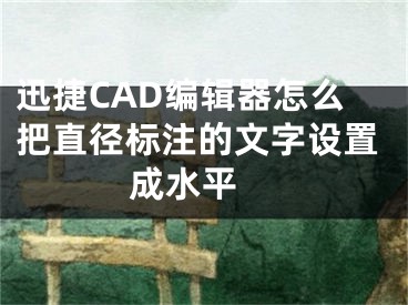 迅捷CAD編輯器怎么把直徑標(biāo)注的文字設(shè)置成水平 