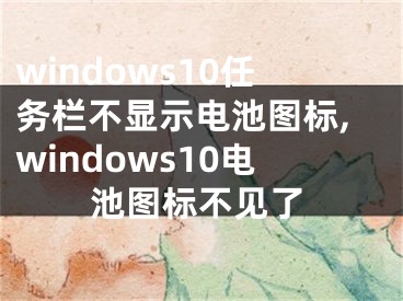 windows10任務(wù)欄不顯示電池圖標(biāo),windows10電池圖標(biāo)不見了