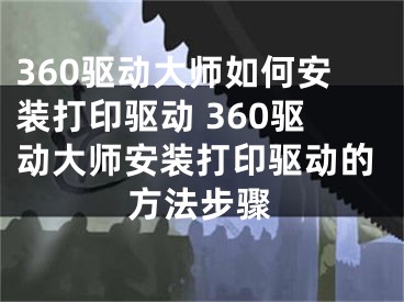 360驅動大師如何安裝打印驅動 360驅動大師安裝打印驅動的方法步驟