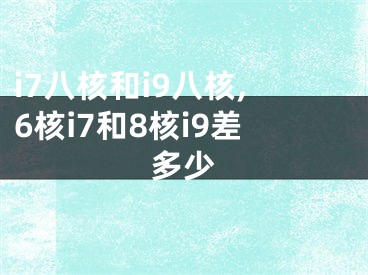 i7八核和i9八核,6核i7和8核i9差多少