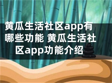 黃瓜生活社區(qū)app有哪些功能 黃瓜生活社區(qū)app功能介紹