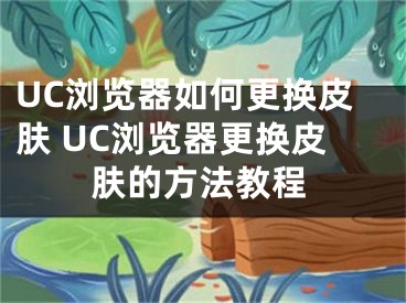 UC瀏覽器如何更換皮膚 UC瀏覽器更換皮膚的方法教程