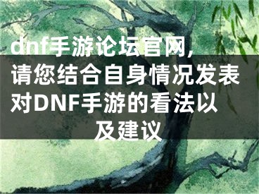 dnf手游論壇官網(wǎng),請您結(jié)合自身情況發(fā)表對DNF手游的看法以及建議