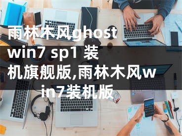 雨林木風(fēng)ghost win7 sp1 裝機(jī)旗艦版,雨林木風(fēng)win7裝機(jī)版