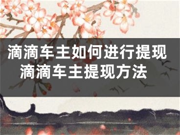 滴滴車主如何進(jìn)行提現(xiàn) 滴滴車主提現(xiàn)方法