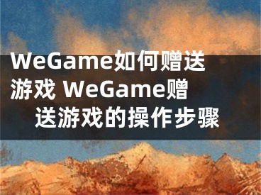 WeGame如何贈(zèng)送游戲 WeGame贈(zèng)送游戲的操作步驟