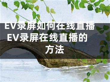 EV錄屏如何在線直播 EV錄屏在線直播的方法