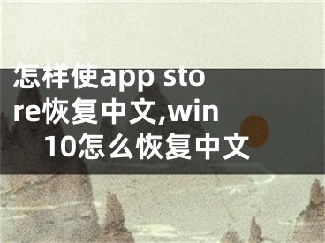 怎樣使app store恢復中文,win10怎么恢復中文