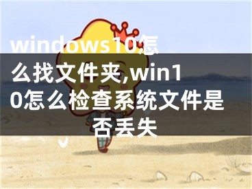 windows10怎么找文件夾,win10怎么檢查系統(tǒng)文件是否丟失