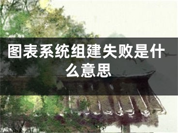 圖表系統(tǒng)組建失敗是什么意思