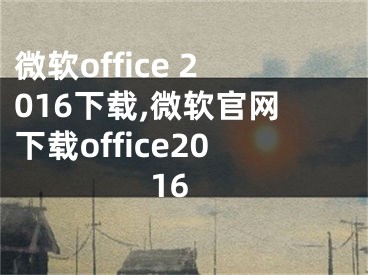 微軟office 2016下載,微軟官網(wǎng)下載office2016